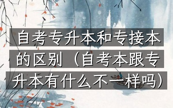 自考专升本和专接本的区别(自考本跟专升本有什么不一样吗)