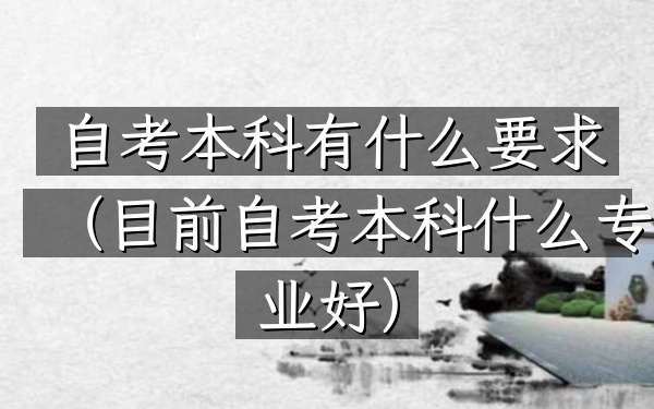 自考本科有什么要求(目前自考本科什么专业好)
