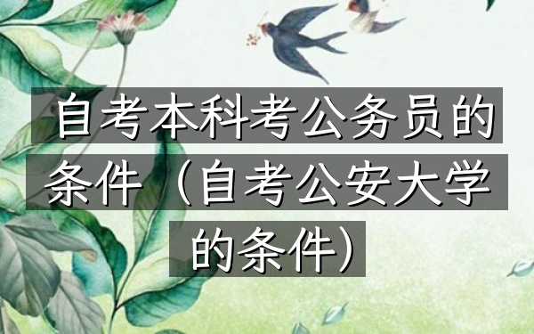 自考本科考公务员的条件(自考公安大学的条件)