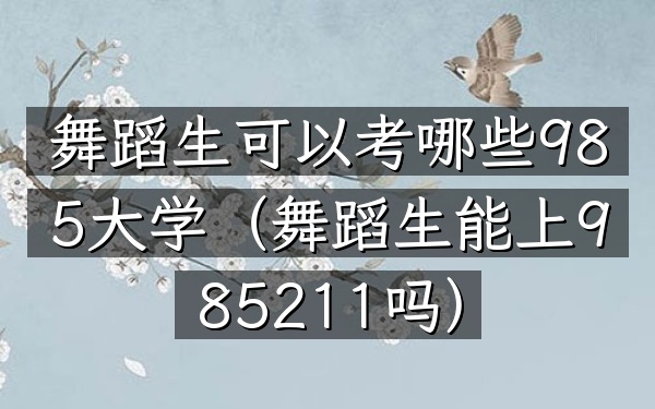 舞蹈生可以考哪些985大学(舞蹈生能上985211吗)