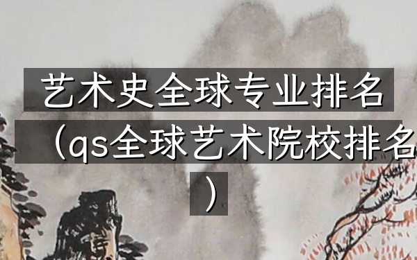 艺术史全球专业排名（qs全球艺术院校排名）