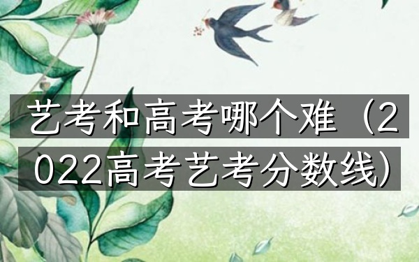 艺考和高考哪个难(2022高考艺考分数线)
