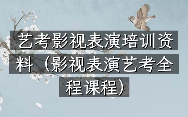 艺考影视表演培训资料(影视表演艺考全程课程)
