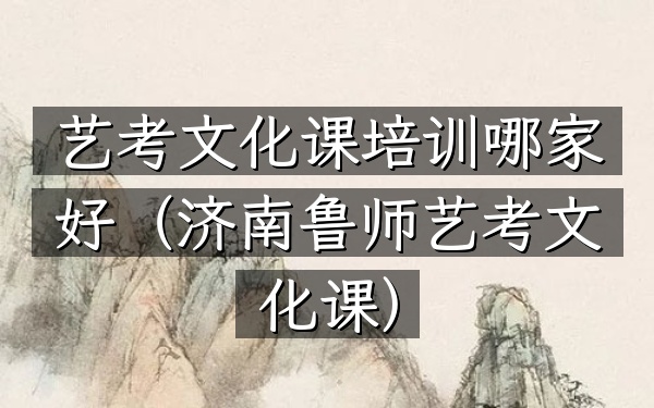 艺考文化课培训哪家好(济南鲁师艺考文化课)