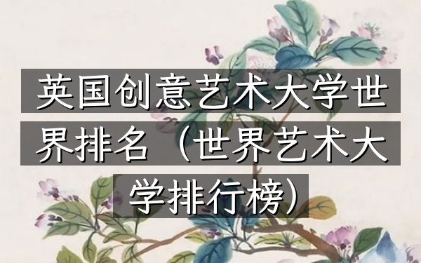 英国创意艺术大学世界排名（世界艺术大学排行榜）