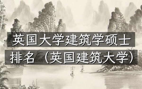 英国大学建筑学硕士排名（英国建筑大学）