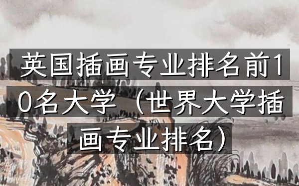 英国插画专业排名前10名大学（世界大学插画专业排名）