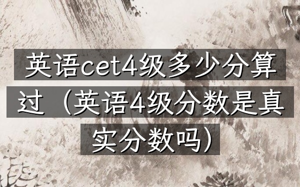 英语cet4级多少分算过(英语4级分数是真实分数吗)
