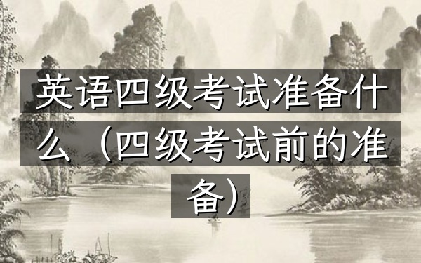 英语四级考试准备什么(四级考试前的准备)