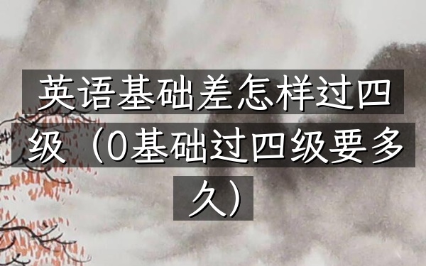 英语基础差怎样过四级(0基础过四级要多久)