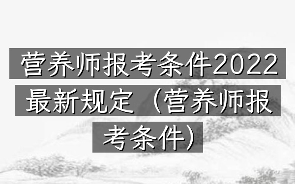 营养师报考条件2022最新规定(营养师报考条件)