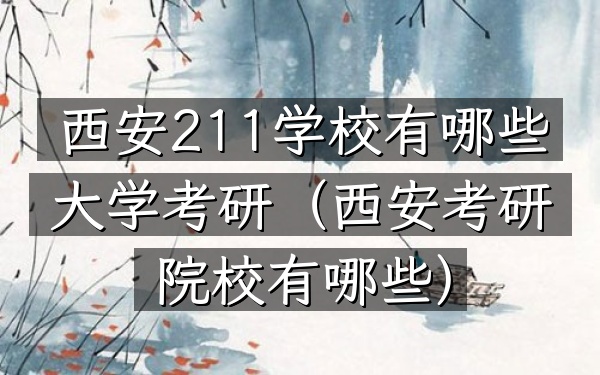 西安211学校有哪些大学考研(西安考研院校有哪些)