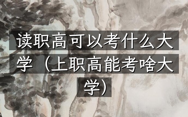 读职高可以考什么大学(上职高能考啥大学)