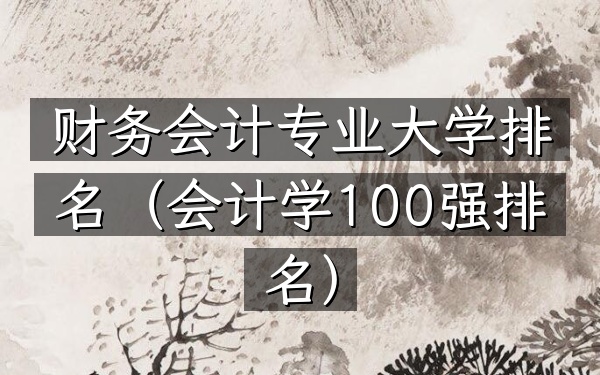 财务会计专业大学排名(会计学100强排名)