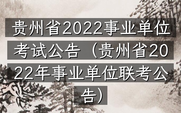贵州省2022事业单位考试公告(贵州省2022年事业单位联考公告)