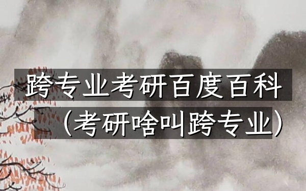 跨专业考研百度百科(考研啥叫跨专业)