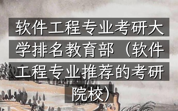 软件工程专业考研大学排名 教育部(软件工程专业推荐的考研院校)