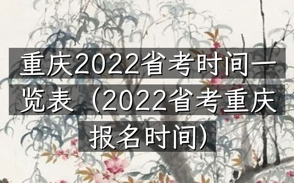 重庆2022省考时间一览表(2022省考重庆报名时间)