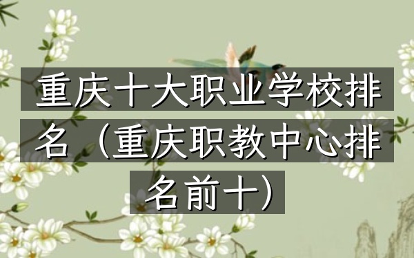 重庆十大职业学校排名（重庆职教中心排名前十）