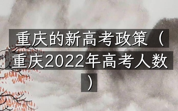 重庆的新高考政策(重庆2022年高考人数)