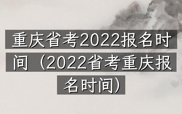 重庆省考2022报名时间(2022省考重庆报名时间)