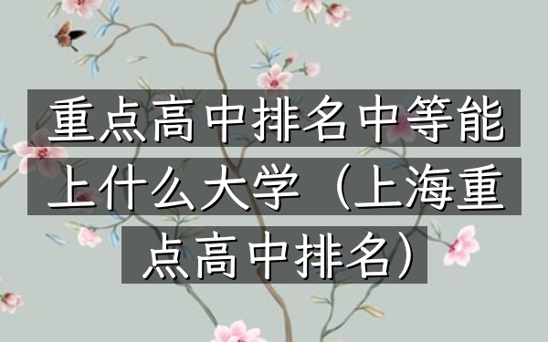 重点高中排名中等能上什么大学（上海重点高中排名）