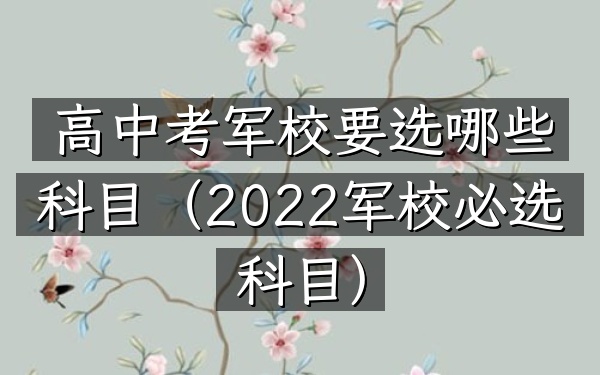 高中考军校要选哪些科目(2022军校必选科目)