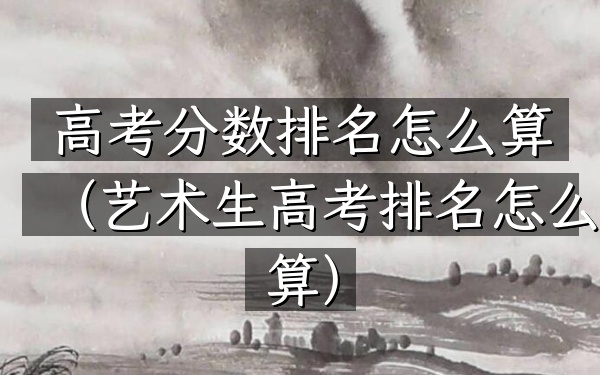 高考分数排名怎么算（艺术生高考排名怎么算）