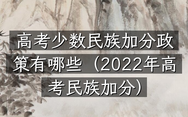 高考少数民族加分政策有哪些(2022年高考民族加分)
