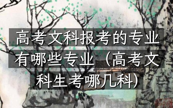 高考文科报考的专业有哪些专业(高考文科生考哪几科)