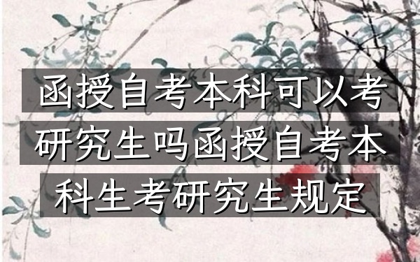 函授自考本科可以考研究生吗（函授自考本科生考研究生规定）
