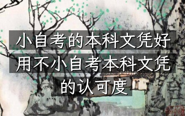 小自考的本科文凭好用不（小自考本科文凭的认可度）
