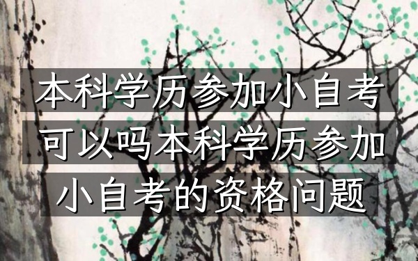 本科学历参加小自考可以吗（本科学历参加小自考的资格问题）