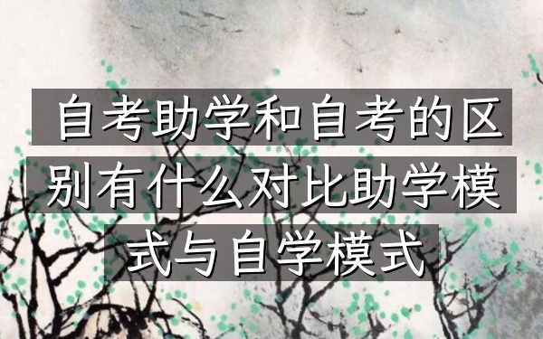 自考助学和自考的区别有什么（对比助学模式与自学模式）