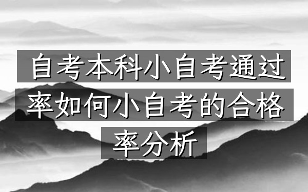 自考本科小自考通过率如何（小自考的合格率分析）