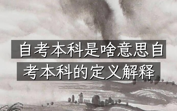 自考本科是啥意思（自考本科的定义解释）