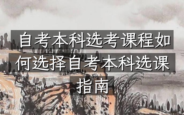 自考本科选考课程如何选择（自考本科选课指南）