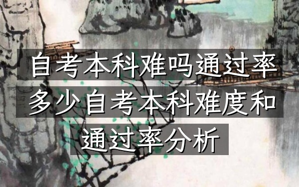 自考本科难吗通过率多少（自考本科难度和通过率分析）